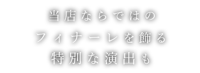 当店ならではのフィナーレを飾る特別な演出も